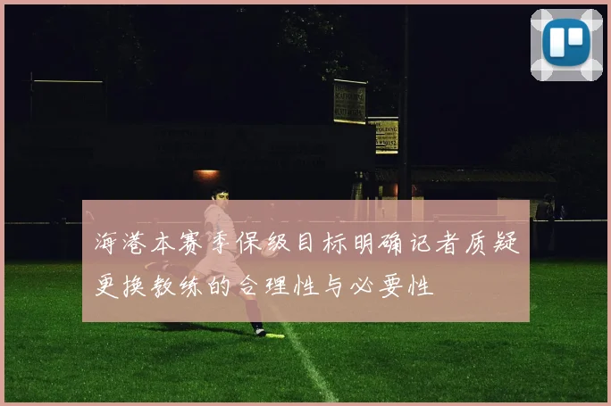 海港本赛季保级目标明确记者质疑更换教练的合理性与必要性