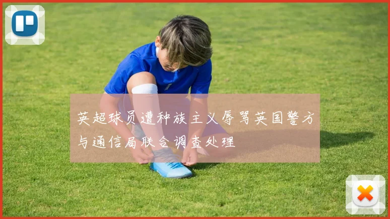 英超球员遭种族主义辱骂英国警方与通信局联合调查处理