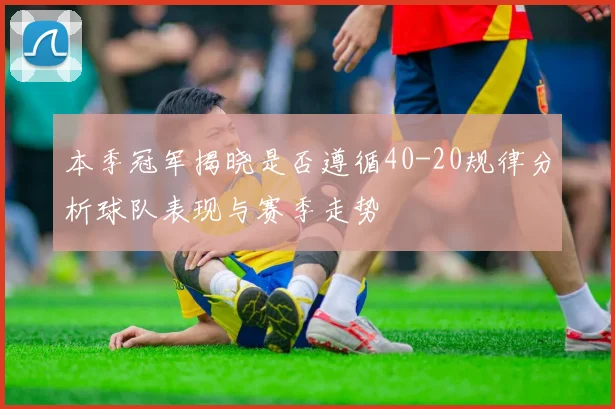本季冠军揭晓是否遵循40-20规律分析球队表现与赛季走势